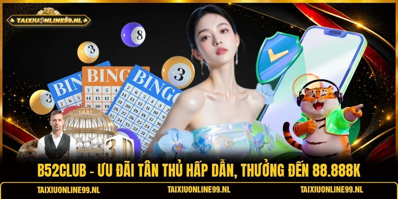 B52club - Ưu Đãi Tân Thủ Hấp Dẫn, Thưởng Đến 88.888K