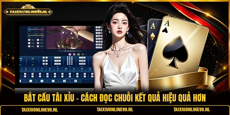 Bắt Cầu Tài Xỉu - Cách Đọc Chuỗi Kết Quả Hiệu Quả Hơn