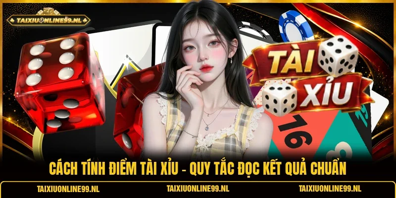 Cách Tính Điểm Tài Xỉu - Quy Tắc Đọc Kết Quả Chuẩn