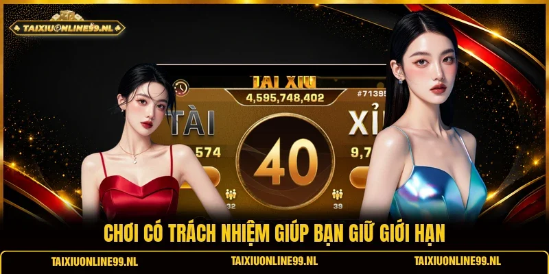 Chơi có trách nhiệm giúp bạn giữ giới hạn