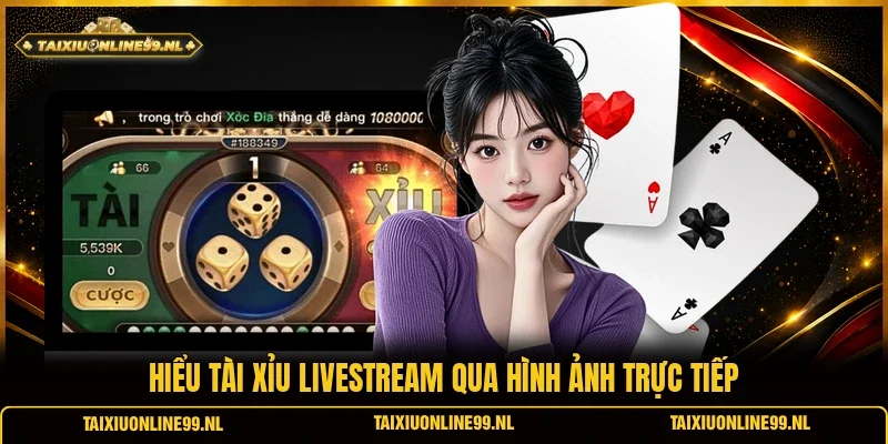 Hiểu tài xỉu livestream qua hình ảnh trực tiếp