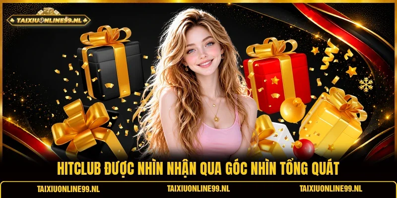Hitclub được nhìn nhận qua góc nhìn tổng quát