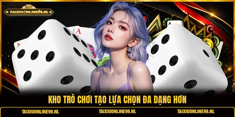 Kho trò chơi tạo lựa chọn đa dạng hơn