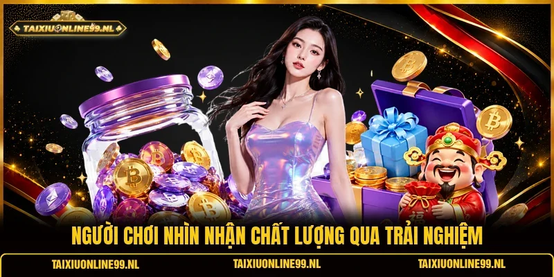 Người chơi nhìn nhận chất lượng qua trải nghiệm