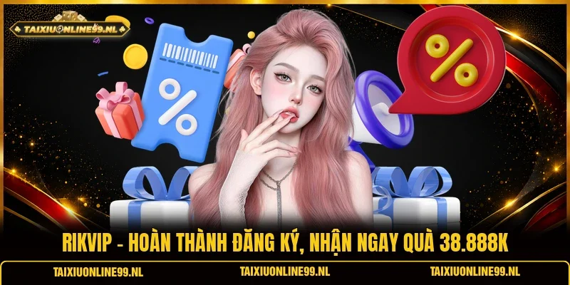 Rikvip - Hoàn Thành Đăng Ký, Nhận Ngay Quà 38.888K