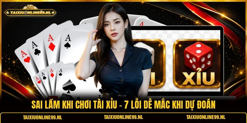 Sai Lầm Khi Chơi Tài Xỉu - 7 Lỗi Dễ Mắc Khi Dự Đoán