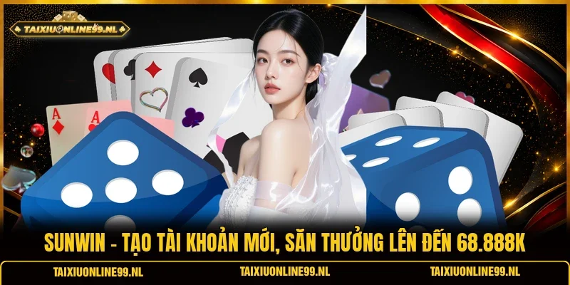 Sunwin - Tạo Tài Khoản Mới, Săn Thưởng Lên Đến 68.888K