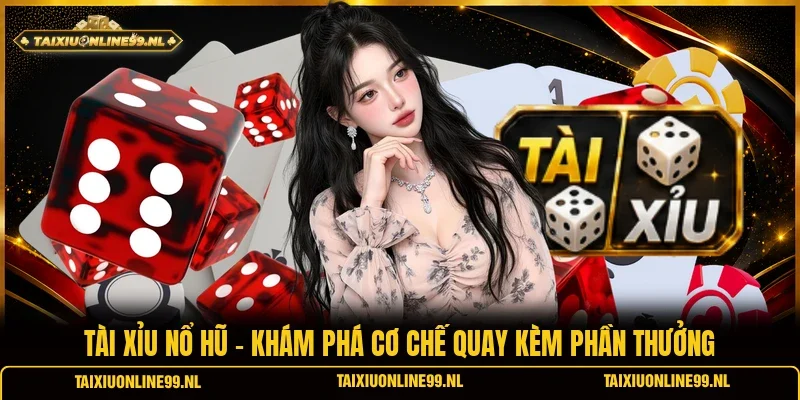 Tài Xỉu Nổ Hũ - Khám Phá Cơ Chế Quay Kèm Phần Thưởng