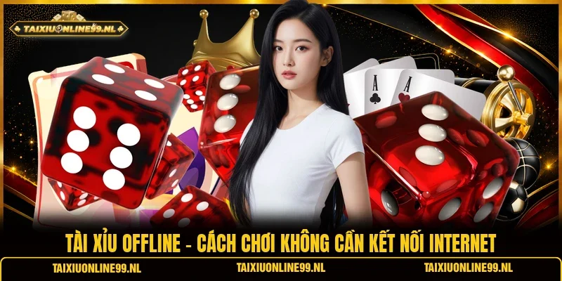 Tài Xỉu Offline - Cách Chơi Không Cần Kết Nối Internet