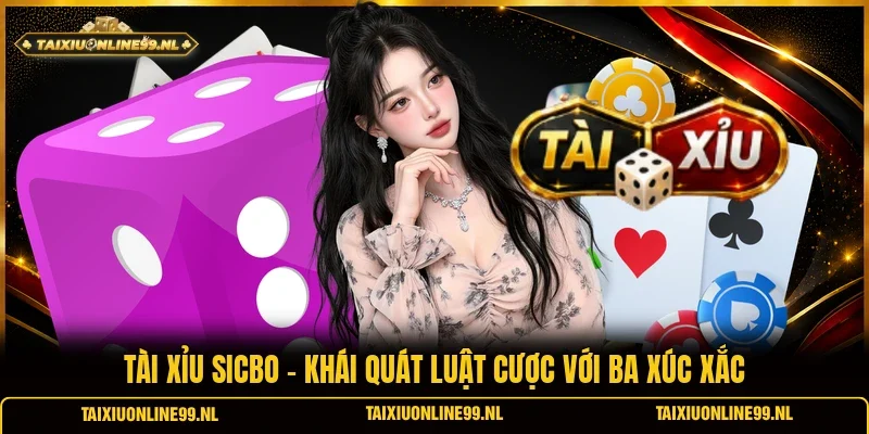 Tài Xỉu Sicbo - Khái Quát Luật Cược Với Ba Xúc Xắc