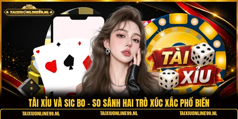Tài Xỉu Và Sic Bo - So Sánh Hai Trò Xúc Xắc Phổ Biến