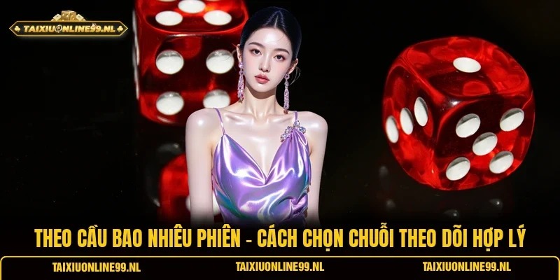 Theo Cầu Bao Nhiêu Phiên - Cách Chọn Chuỗi Theo Dõi Hợp Lý