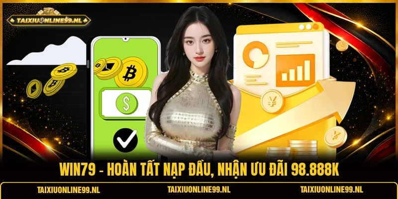 Win79 - Hoàn Tất Nạp Đầu, Nhận Ưu Đãi 98.888K