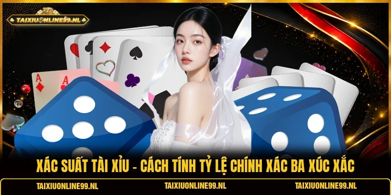 Xác Suất Tài Xỉu - Cách Tính Tỷ Lệ Chính Xác Ba Xúc Xắc